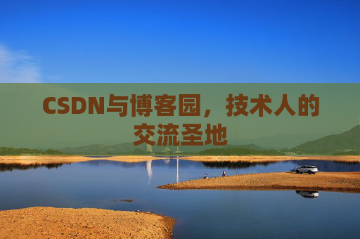 CSDN与博客园,技术人的交流圣地